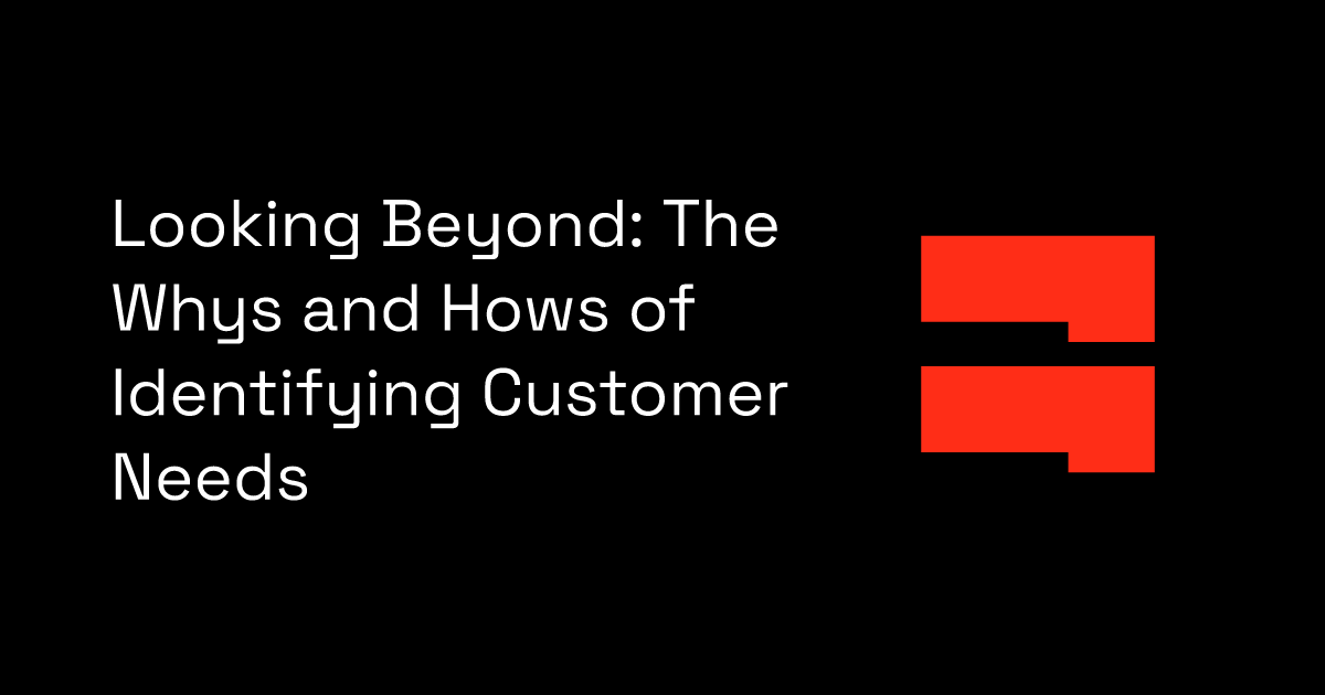 Looking Beyond: The Whys and Hows of Identifying Customer Needs